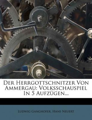 Kniha Der Herrgottschnitzer Von Ammergau: Volksschauspiel In 5 Aufzügen... Ludwig Ganghofer