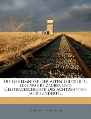 Livre Die Geheimnisse Der Alten Egipzier [!]: Eine Wahre Zauber Und Geistergeschichte Des Achtzehnten Jahrhunderts... Christian Heinrich Spiess