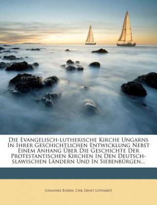 Kniha Die Evangelisch-lutherische Kirche Ungarns In Ihrer Geschichtlichen Entwicklung Nebst Einem Anhang Über Die Geschichte Der Protestantischen Kirchen In Johannes Borbis