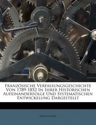 Knjiga Französische Verfassungsgeschichte Von 1789-1852 In Ihrer Historischen Aufeinanderfolge Und Systematischen Entwickelung Dargestellt Simon Kaiser