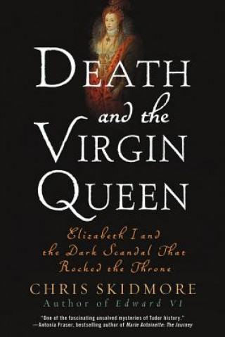 Carte Death and the Virgin Queen: Elizabeth I and the Dark Scandal That Rocked the Throne Chris Skidmore