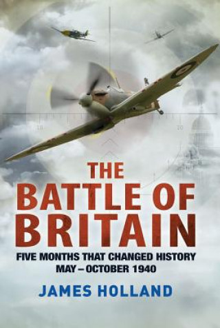 Könyv The Battle of Britain: Five Months That Changed History; May-October 1940 James Holland
