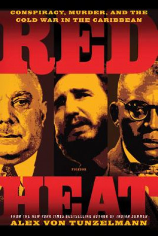 Kniha Red Heat: Conspiracy, Murder, and the Cold War in the Caribbean Alex Von Tunzelmann