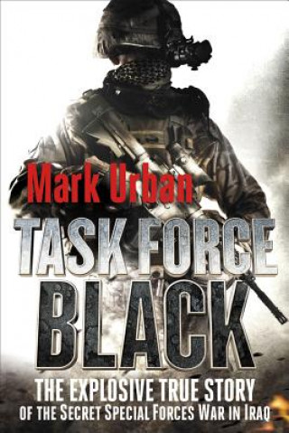Carte Task Force Black: The Explosive True Story of the Secret Special Forces War in Iraq Mark Urban