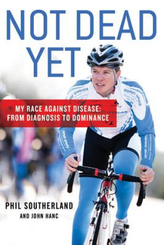 Книга Not Dead Yet: My Race Against Disease: From Diagnosis to Dominance Phil Southerland