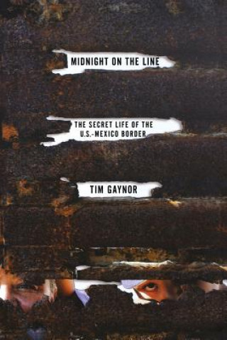 Könyv Midnight on the Line: The Secret Life of the U.S.-Mexico Border Tim Gaynor