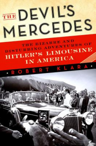 Carte The Devil's Mercedes: The Bizarre and Disturbing Adventures of Hitler S Limousine in America Robert Klara