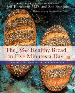 Carte The New Healthy Bread in Five Minutes a Day: Revised and Updated with New Recipes Jeff Hertzberg