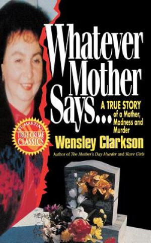 Kniha Whatever Mother Says...: A True Story of a Mother, Madness and Murder Wensley Clarkson