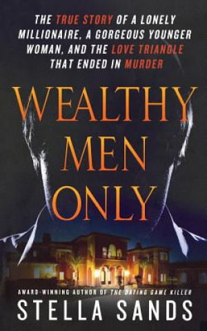 Book Wealthy Men Only: The True Story of a Lonely Millionaire, a Gorgeous Younger Woman, and the Love Triangle That Ended in Murder Stella Sands