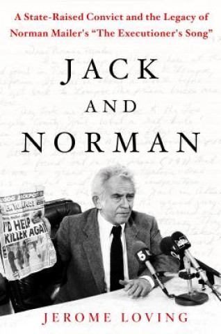Kniha Jack and Norman: A State-Raised Convict and the Legacy of Norman Mailer's "The Executioner's Song" Jerome Loving