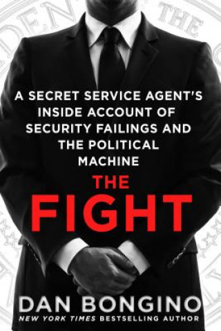 Kniha The Fight: A Secret Service Agent S Inside Account of Security Failings and the Political Machine Dan Bongino