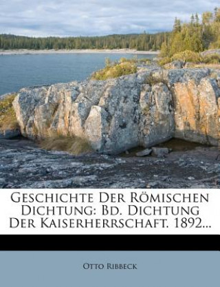 Carte Geschichte Der Römischen Dichtung: Bd. Dichtung Der Kaiserherrschaft. 1892... Otto Ribbeck