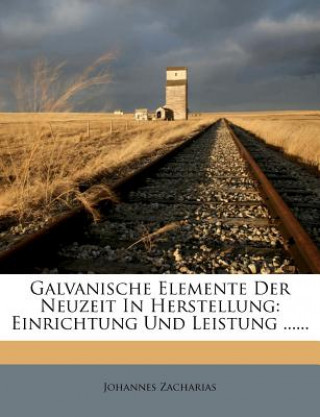 Książka Galvanische Elemente Der Neuzeit In Herstellung: Einrichtung Und Leistung ...... Johannes Zacharias