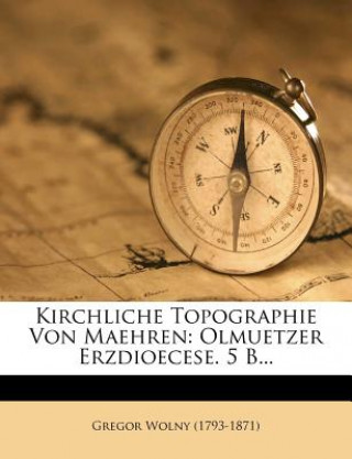 Book Kirchliche Topographie Von Maehren: Olmuetzer Erzdioecese. 5 B... Gregor Wolny (1793-1871)