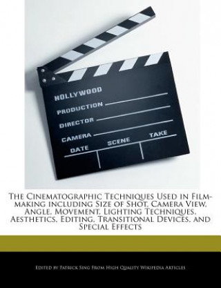 Kniha The Cinematographic Techniques Used in Film-Making Including Size of Shot, Camera View, Angle, Movement, Lighting Techniques, Aesthetics, Editing, Tra Patrick Sing