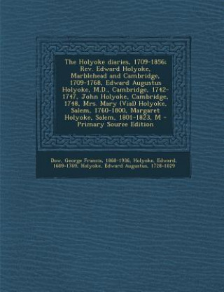 Książka The Holyoke Diaries, 1709-1856; REV. Edward Holyoke, Marblehead and Cambridge, 1709-1768, Edward Augustus Holyoke, M.D., Cambridge, 1742-1747, John Ho George Francis Dow