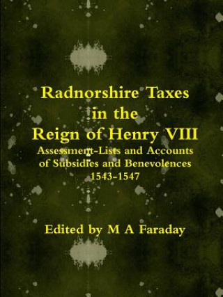 Carte Radnorshire Taxes in the Reign of Henry VIII: Assessment-Lists and Accounts of Subsidies and Benevolences 1543-1547 M. a. Faraday
