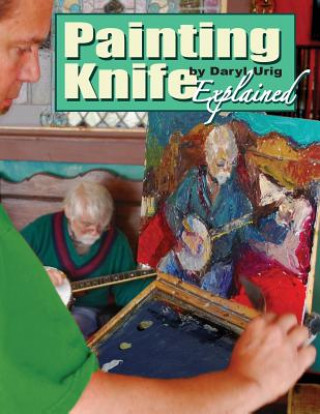 Könyv Painting Knife Explained Daryl Urig