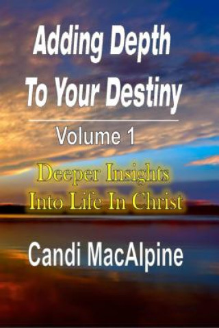 Könyv Adding Depth to Your Destiny: Deeper Insights Into Life in Christ Candi MacAlpine