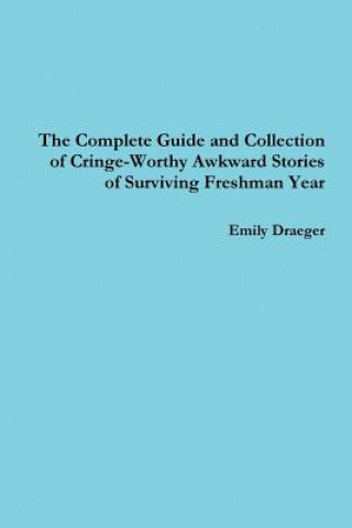 Kniha Complete Guide and Collection of Cringe-Worthy Awkward Stories of Surviving Freshman Year Emily Draeger