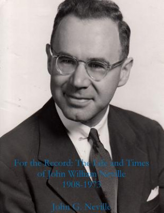 Kniha For the Record: the Life and Times of John William Neville 1908-1973 John G. Neville