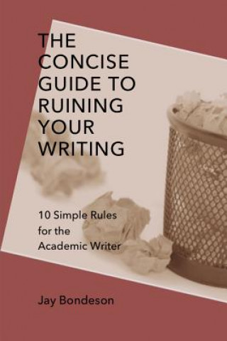 Kniha Concise Guide to Ruining Your Writing: 10 Simple Rules for the Academic Writer Jay Bondeson