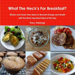 Buch What the Heck's for Breakfast; Gluten and Grain Free Ideas to Reclaim Energy and Health with the Most Important Meal of the Day Tracy Roberge