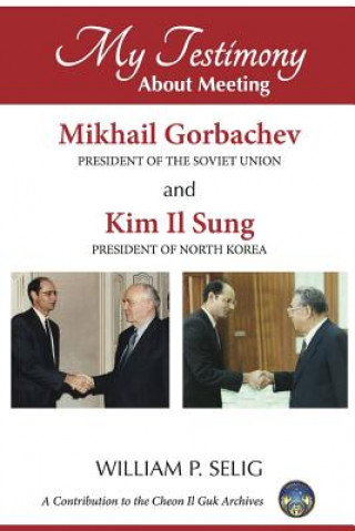 Livre My Testimony About Meeting Mikhail Gorbachev and Kim Il Sung William P. Selig