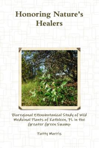 Kniha Honoring Nature's Healers: Bioregional Ethnobotanical Study of Wild Medicinal Plants of Kathleen, Fl in the Greater Green Swamp Patty Morris