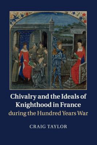 Könyv Chivalry and the Ideals of Knighthood in France during the Hundred Years War Craig Taylor