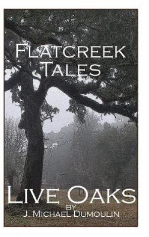 Könyv Flatcreek Tales, Live Oaks J. Michael Dumoulin