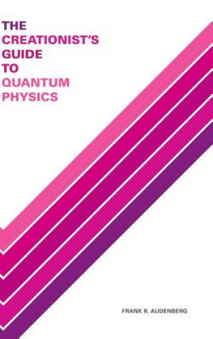 Kniha Creationist's Guide to Quantum Physics Frank R. Audenberg