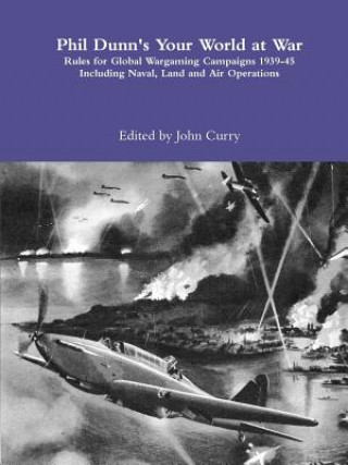 Knjiga Phil Dunn's Your World at War Rules for Global Wargaming Campaigns 1939-45 Including Naval, Land and Air Operations John Curry