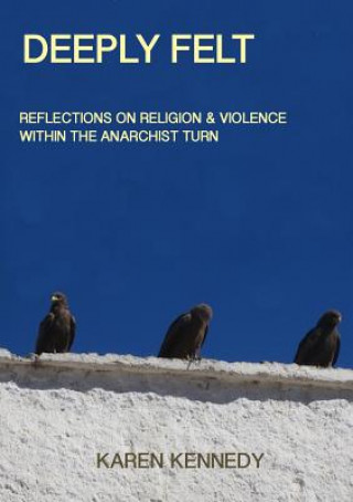 Carte Deeply Felt, Reflections on Religion & Violence Within the Anarchist Turn Karen Kennedy