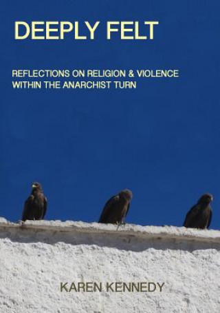 Libro Deeply Felt, Reflections on Religion & Violence Within the Anarchist Turn Karen Kennedy