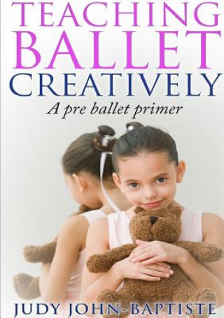 Kniha Teaching Ballet Creatively Judy John-Baptiste