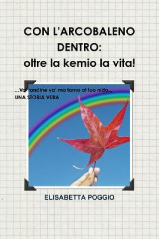 Kniha Con L'Arcobaleno Dentro: Oltre La Kemio La Vita. UNA Storia Vera. Va' Rondine Va' Ma Torna Al Tuo Nido. Elisabetta Poggio