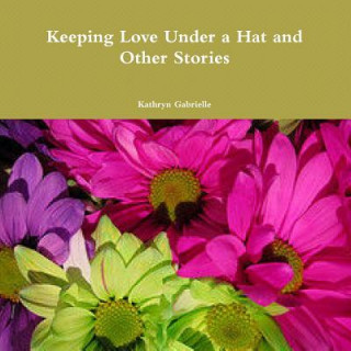 Carte Keeping Love Under a Hat and Other Stories Kathryn Gabrielle