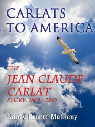 Książka Carlats to America: the Jean Claude Carlat Story, 1805 - 1845 Nancy Bronte Matheny