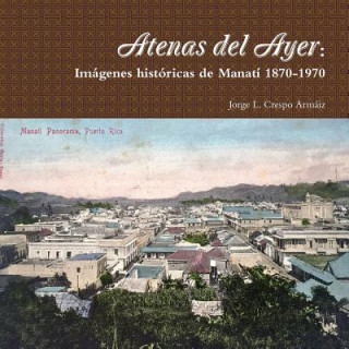 Libro Atenas Del Ayer: Imagenes Historicas De Manati 1870-1970 Jorge L. Crespo Armaiz