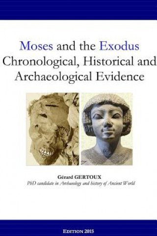 Carte Moses and the Exodus Chronological, Historical and Archaeological Evidence Gerard Gertoux