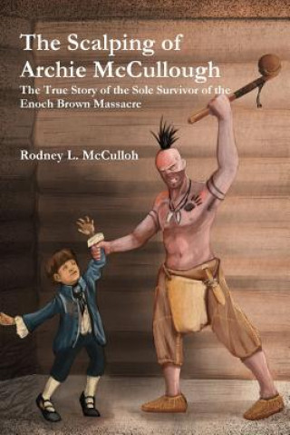 Könyv Scalping of Archie Mccullough: the True Story of the Sole Survivor of the Enoch Brown Massacre Rodney L. McCulloh