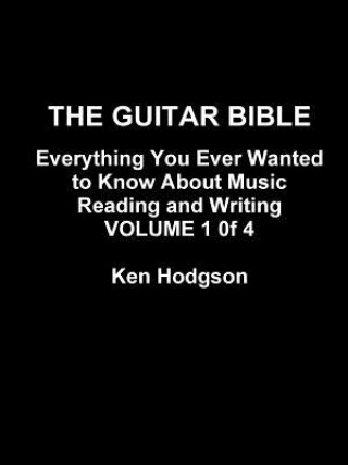 Könyv Guitar Bible: Everything You Ever Wanted to Know About Music Reading and Writing: Volume 1 of 4 Ken Hodgson