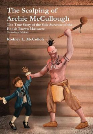 Book Scalping of Archie Mccullough: the True Story of the Sole Survivor of the Enoch Brown Massacre (Genealogy Edition) Rodney L. McCulloh