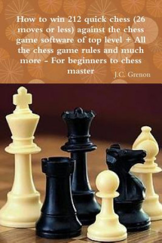 Könyv How to Win 212 Quick Chess (26 Moves or Less) Against the High Chess Software + All the Chess Rules and Much More J. C. Grenon