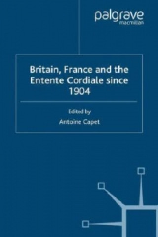 Knjiga Britain, France and the Entente Cordiale Since 1904 Antoine Capet