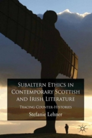 Könyv Subaltern Ethics in Contemporary Scottish and Irish Literature Stefanie Lehner