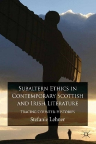 Kniha Subaltern Ethics in Contemporary Scottish and Irish Literature Stefanie Lehner