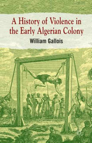 Książka History of Violence in the Early Algerian Colony William Gallois